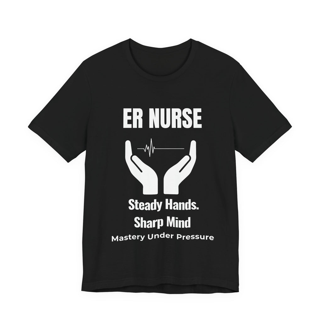 ER Nurse Steady Hands Sharp Mind Shirt – Mastery Under Pressure Emergency Room Nurse T-Shirt
